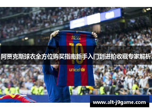阿贾克斯球衣全方位购买指南新手入门到进阶收藏专家解析
