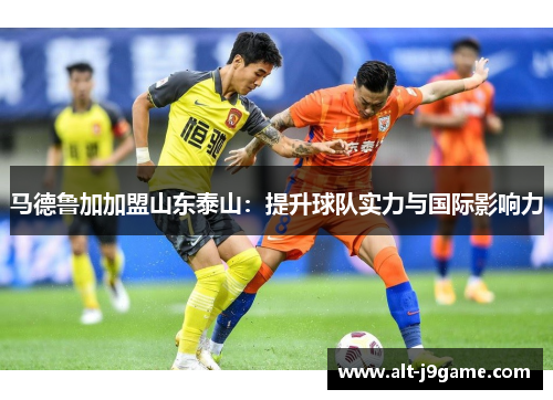 马德鲁加加盟山东泰山：提升球队实力与国际影响力