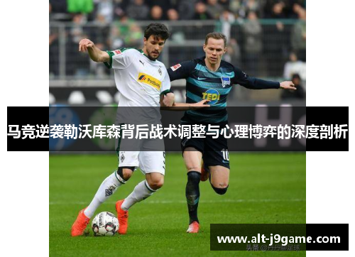 马竞逆袭勒沃库森背后战术调整与心理博弈的深度剖析